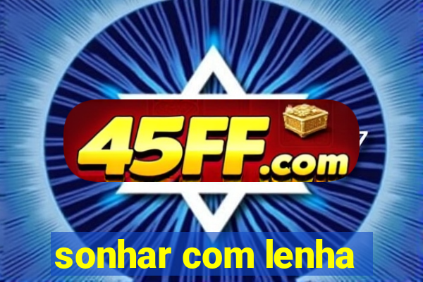 sonhar com lenha